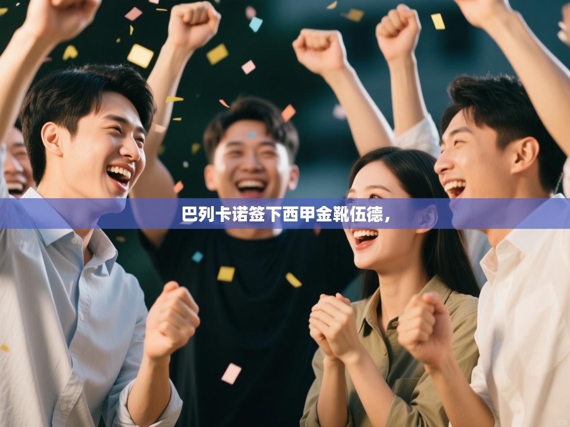 爱游戏娱乐赞助罗马02-巴列卡诺签下西甲金靴伍德，  第4张