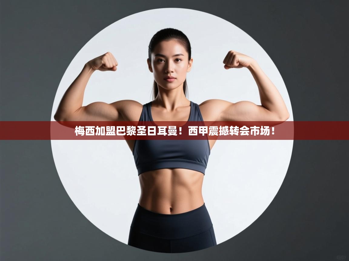 爱游戏体育app-梅西加盟巴黎圣日耳曼!西甲震撼转会市场!  第4张