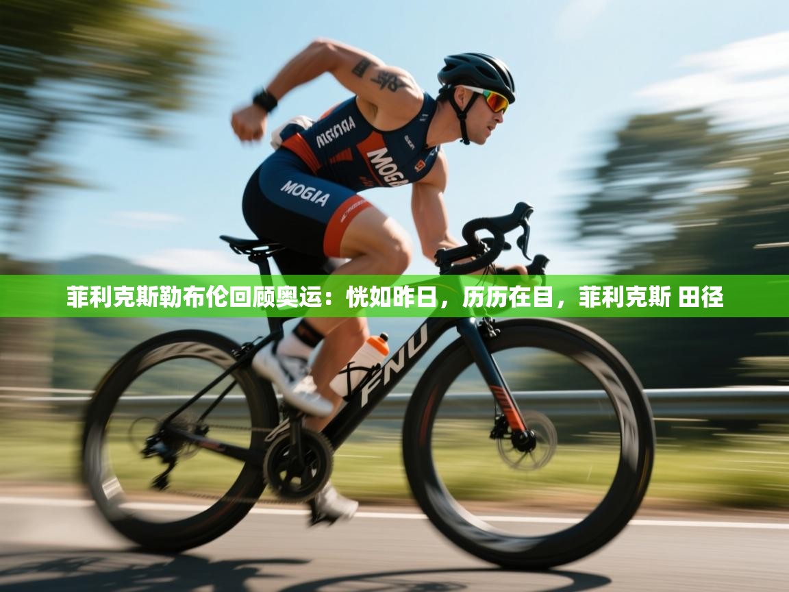 爱游体育直播-菲利克斯勒布伦回顾奥运:恍如昨日,历历在目,菲利克斯 田径 第4张