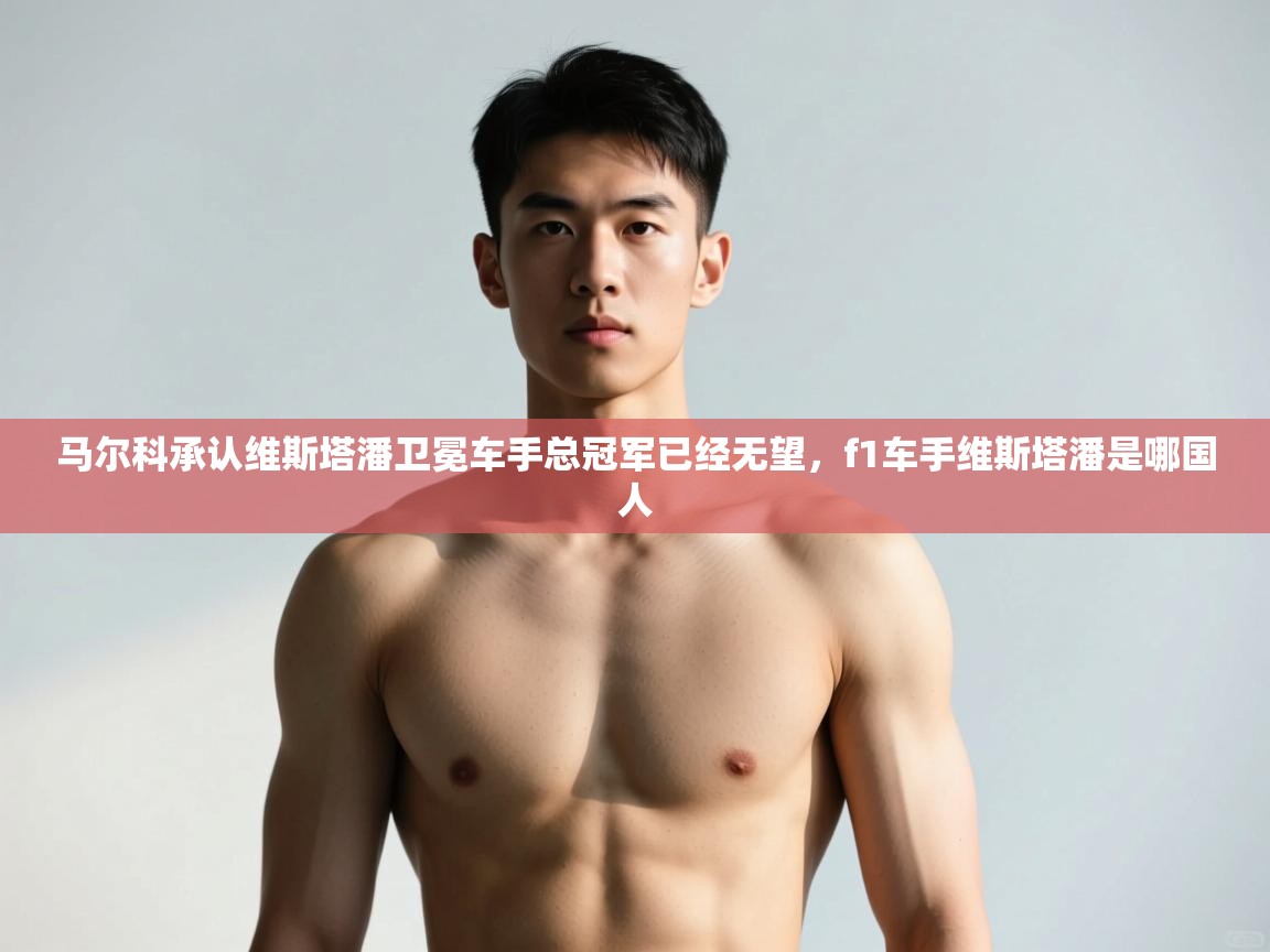 爱体育游戏网站-马尔科承认维斯塔潘卫冕车手总冠军已经无望,f1车手维斯塔潘是哪国人 第2张