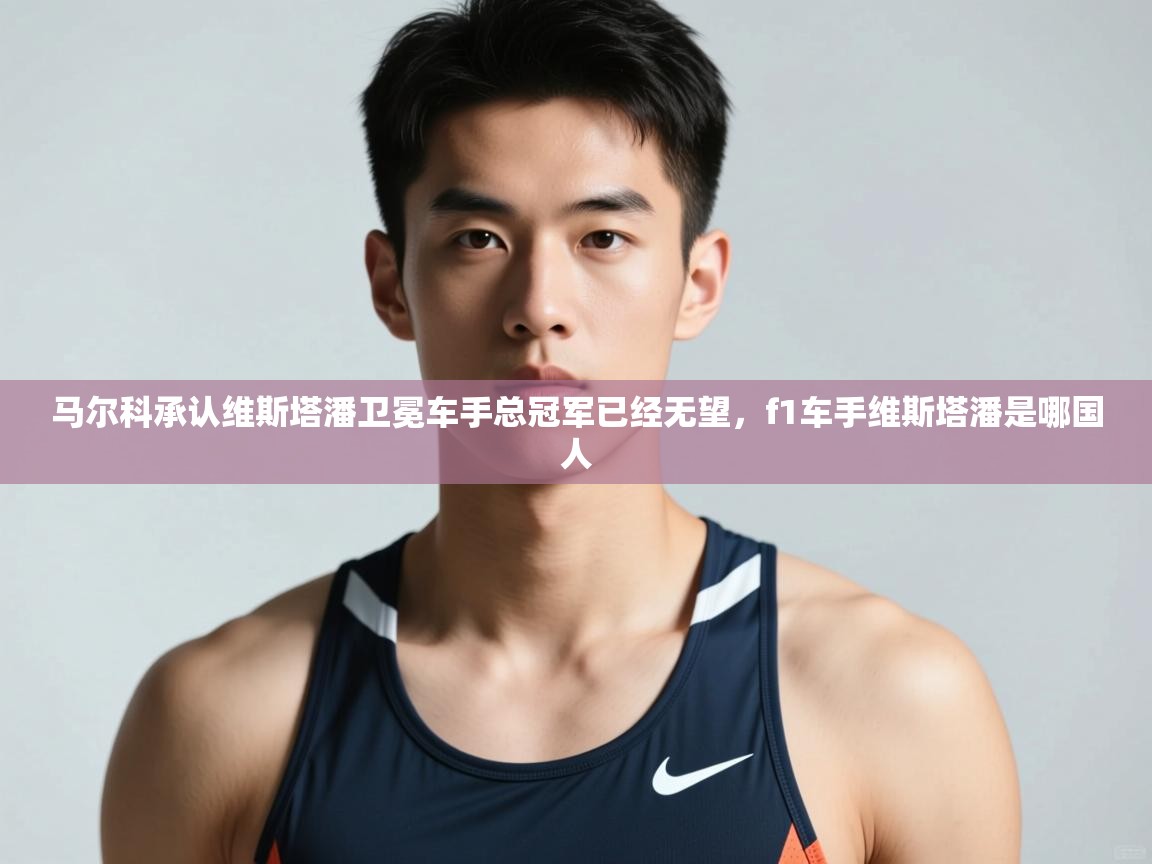 爱体育游戏网站-马尔科承认维斯塔潘卫冕车手总冠军已经无望,f1车手维斯塔潘是哪国人 第3张