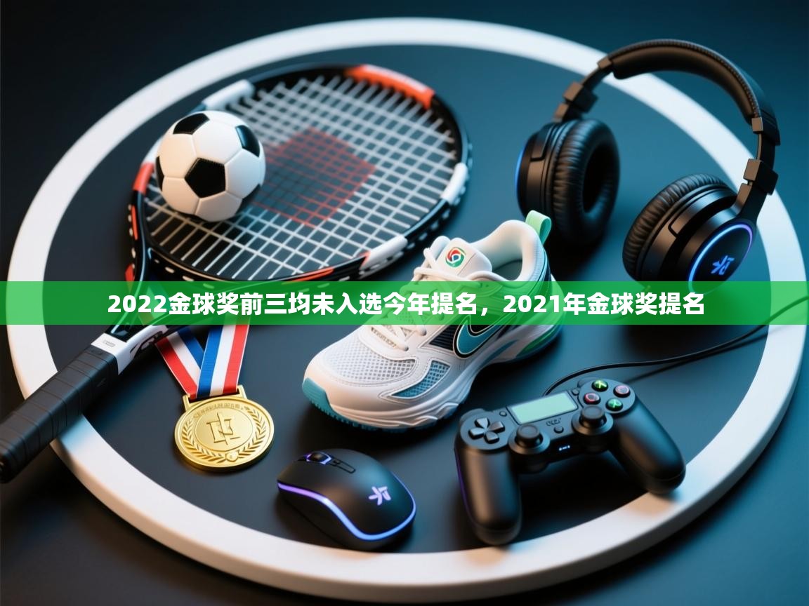 爱体育游戏网站-2022金球奖前三均未入选今年提名，2021年金球奖提名  第2张