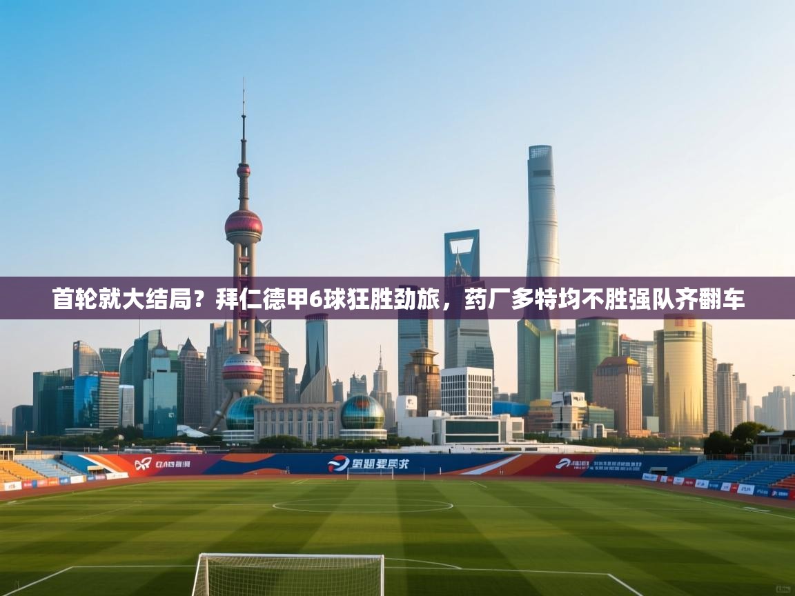 爱游戏体育直播-首轮就大结局?拜仁德甲6球狂胜劲旅,药厂多特均不胜强队齐翻车 第2张