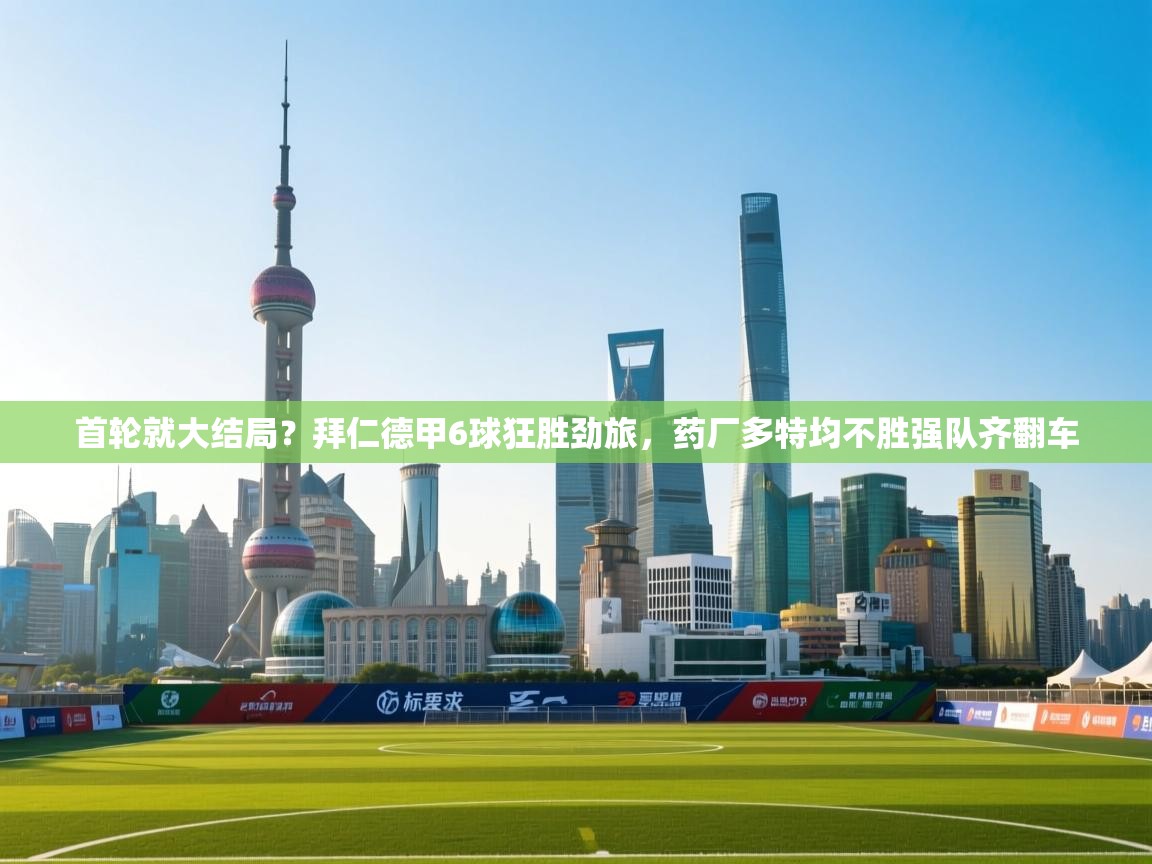 爱游戏体育直播-首轮就大结局?拜仁德甲6球狂胜劲旅,药厂多特均不胜强队齐翻车 第3张