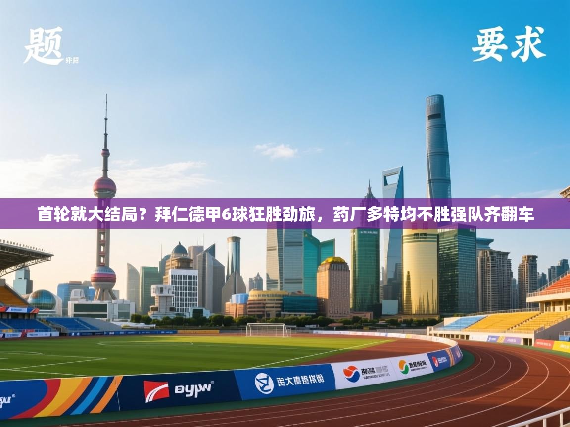 爱游戏体育直播-首轮就大结局?拜仁德甲6球狂胜劲旅,药厂多特均不胜强队齐翻车 第4张