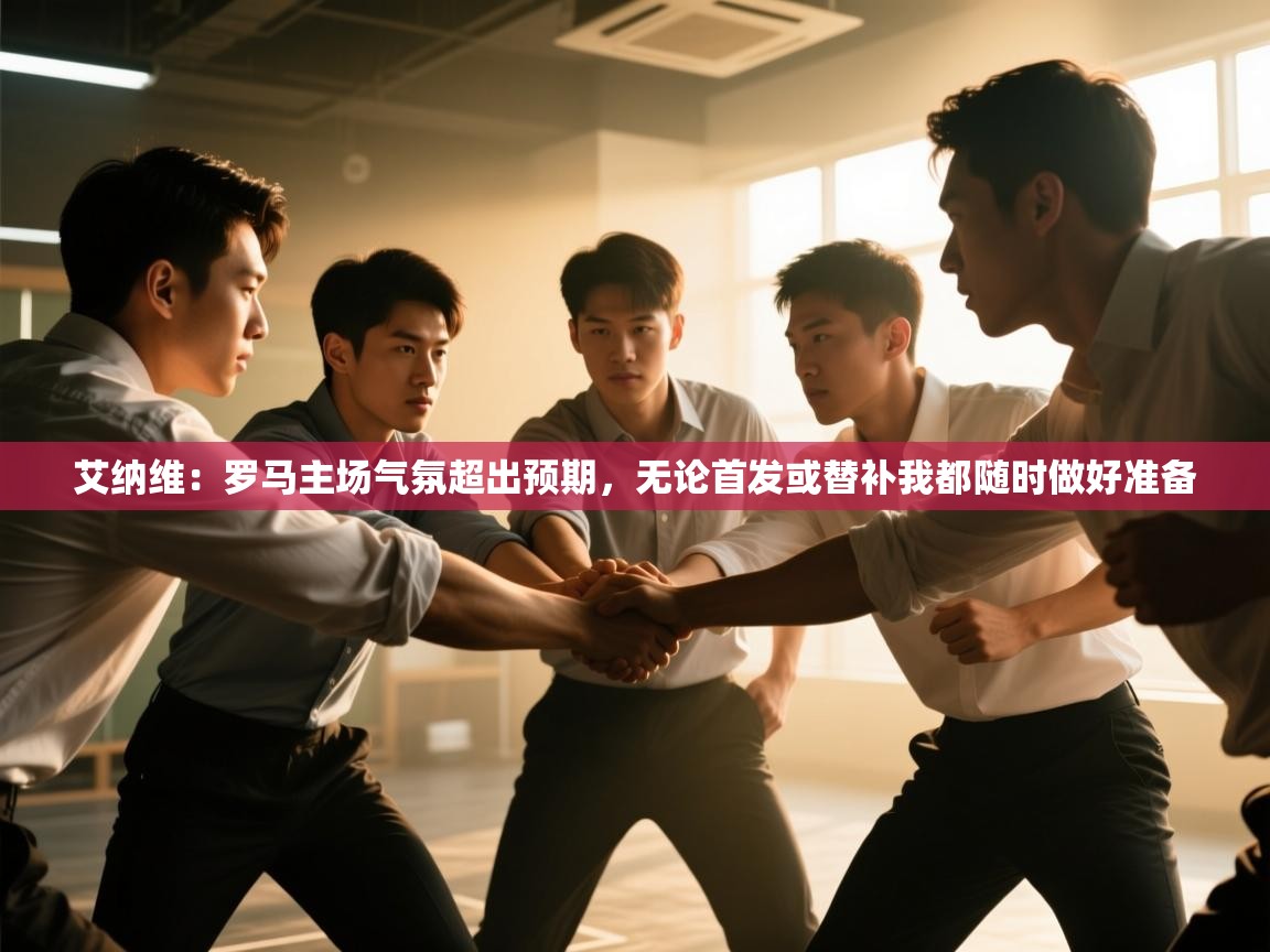 体育互动直播网-艾纳维:罗马主场气氛超出预期,无论首发或替补我都随时做好准备 第1张