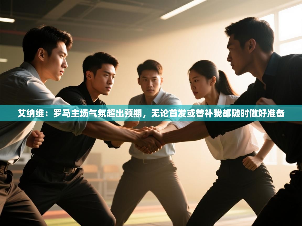 体育互动直播网-艾纳维:罗马主场气氛超出预期,无论首发或替补我都随时做好准备 第3张